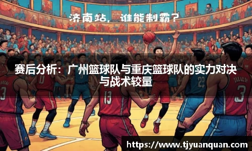 赛后分析：广州篮球队与重庆篮球队的实力对决与战术较量