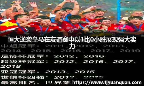 恒大逆袭皇马在友谊赛中以1比0小胜展现强大实力